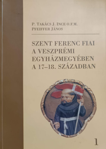 Takcsj. Ince, Pfeiffer Jnos - Szent Ferenc fiai a veszprmi egyhzmegyben a 17-18. szzadban I.