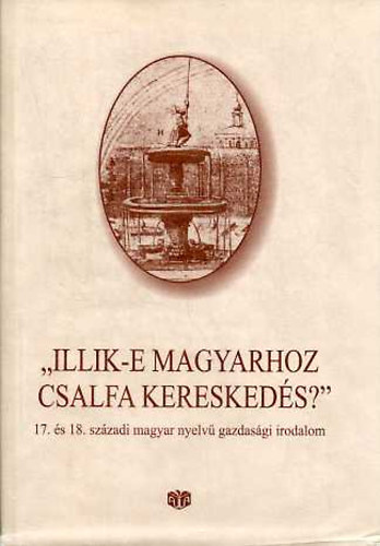 Bekker Zsuzsa (szerk.) - "Illik-e magyarhoz csalfa kereskeds?" 17. s 18. szzadi magyar nyelv gazdasgi irodalom