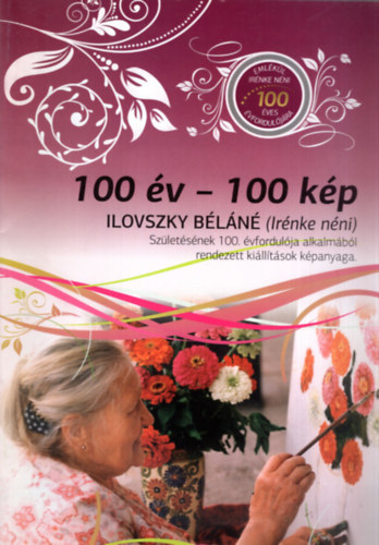Bodrogi Bla (szerk.) - 100 v-100 kp Ilonvszky Bln (Irnke nni) -Szletsnek 100. vfordulja alkalmbl rendezett killtsok kpanyaga