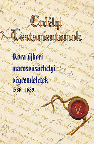 Rüsz-fogarasi Enikő - Erdélyi Testamentumok V. - Kora újkori marosvásárhelyi végrendeletek
