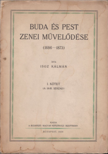 Isoz Kálmán - Buda és Pest zenei művelődése (1686-1873) - I. kötet (A 18-ik század)