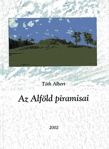 Tóth Albert - Az Alföld piramisai (Magyarországi kunhalmok)