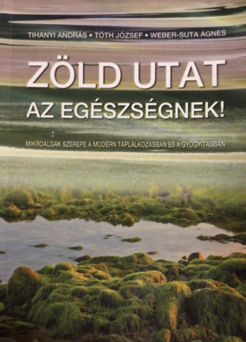 Tihanyi Andrs - Tth Jzsef - Weber - Suta gnes - Zld utat az egszsgnek ! - Mikroalgk szerepe a modern tpllkozsban s a gygytsban