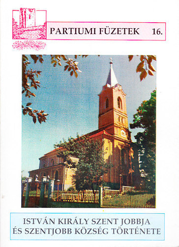 Csilik József - István király Szent Jobbja és Szentjobb község története (Partiumi füzetek 16.)