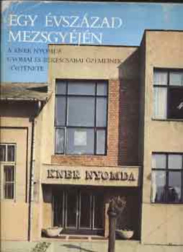 szerk. Balog Mikl�s - Egy �vsz�zad mezsgy�j�n- A Kner nyomda ... t�rt�nete