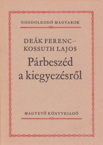 De�k Ferenc-Kossuth Lajos - P�rbesz�d a kiegyez�sr�l (Gondolkod� magyarok)