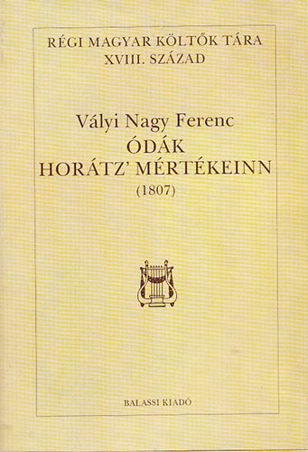 Vályi Nagy Ferenc - Ódák Horátz' mértékeinn (1807) (Régi Magyar Költők Tára XVIII. század)