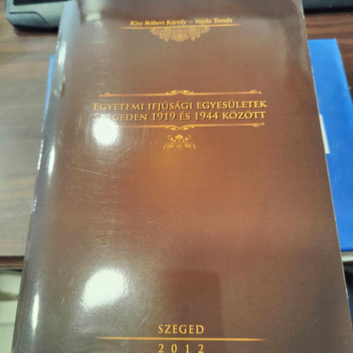 Kiss R�bert K�roly - Vajda Tam�s - Egyetemi ifj�s�gi egyes�letek Szegeden 1919 �s 1944 k�z�tt