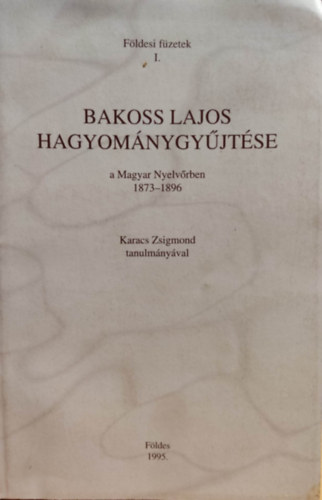 Bakoss Lajos, Karacs Zsigmond - Fldesi fzetek I.: Bakoss Lajos hagyomnygyjtse a Magyar Nyelvrben 1873-1896