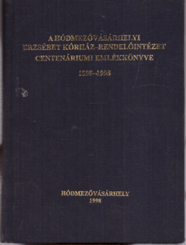 Dr. Szts Pter, Kirilla Bla, Szenti Tibor - A hdmezvsrhelyi Erzsbet Krhz-Rendelintzet centenriumi emlkknyve 1898-1998