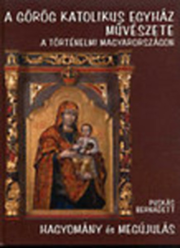Pusks Bernadett - A grg katolikus egyhz mvszete a trtnelmi Magyarorszgon - Hagyomny s megjuls (Dediklt)