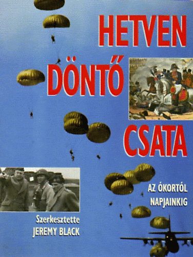 Jeremy Black (szerk.) - Hetven döntő csata - Az ókortól napjainkig