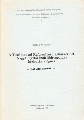 B�rzs�nyi J�zsef - A Tisz�ninneni Reform�tus Egyh�zker�let Nagyk�nyvt�r�nak(S�rospatak)k�ziratkatal�gusa -1850 el�tti k�ziratok (Magyarorsz�gi egyh�zi k�nyvt�rak k�ziratkatal�gusai 4.)