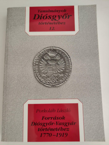 Porkolb Lszl - Tanulmnyok Disgyr trtnethez 12. - Forrsok Disgyr-Vasgyr trtnethez 1770-1919