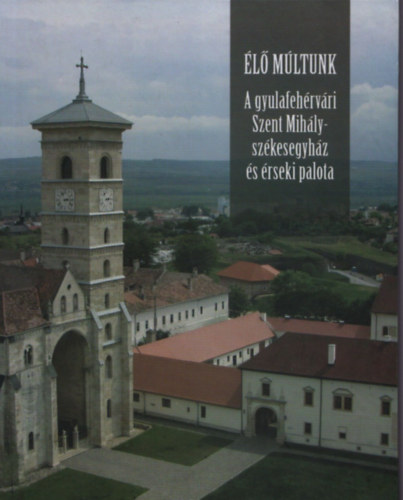 Knecht Tams (szerk.) - A gyulafehrvri Szent Mihly-szkesegyhz s rseki palota (l Mltunk)