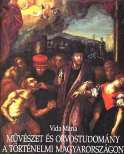Vida Mria - Mvszet s orvostudomny a trtnelmi Magyarorszgon (Medicina in artibus in Hungary)