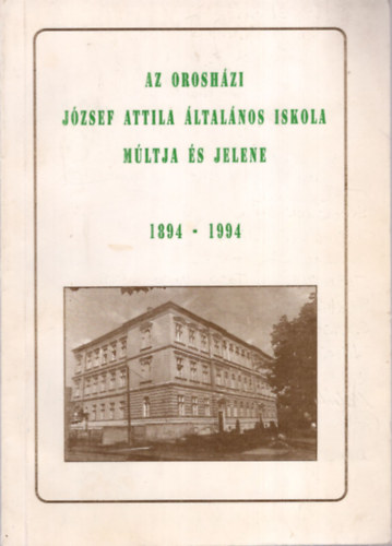 K�ldy Antaln� - Pusztain� Szab� Margit (szerk.) - Az orosh�zi J�zsef Attila �ltal�nos Iskola m�ltja �s jelene 1894-1994
