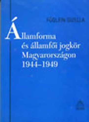 Föglein Gizella - Államforma és államfői jogkör Magyarországon 1944-1949