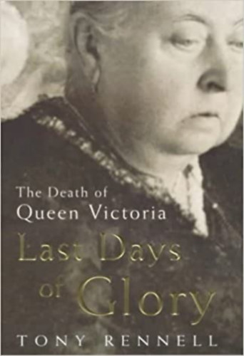 Rennell, Tony - The Last Days of Glory: The Death of Queen Victoria