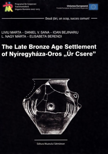 Liviu Marta, Daniel V. Sana, Ioan Bejinariu, L. Nagy Márta, Elisabeta Berendi - The late Bronze Age Settlement of Nyíregyháza-Oros Úr-Csere
