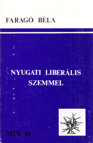 Faragó Béla - Nyugati liberális szemmel - A mai magyar ellenzéki gondolkodásról (Magyar Füzetek könyvei 10.)