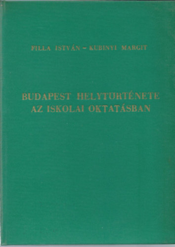 Filla Istv�n; Kubinyi Margit - Budapest helyt�rt�nete az iskolai oktat�sban