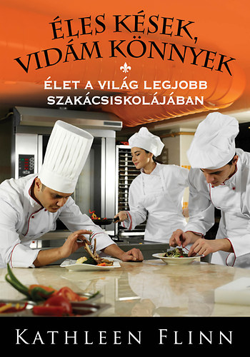 Kathleen Flinn - les ksek, vidm knnyek - let a vilg legjobb szakcsiskoljban