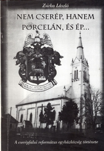 Zsirka L�szl� - Nem cser�p, hanem porcel�n, �s �p... - A cser�pfalui reform�tus egyh�zk�zs�g t�rt�nete