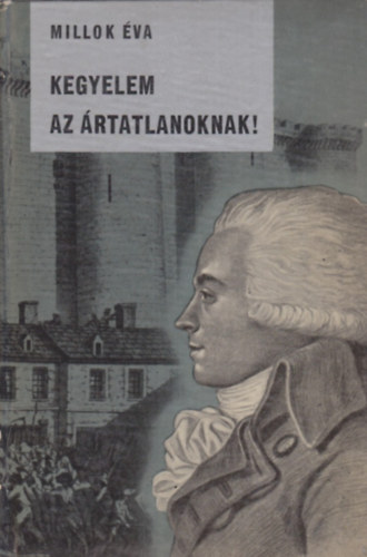 Millok Éva - Kegyelem az ártatlanoknak! (Robespierre élete)