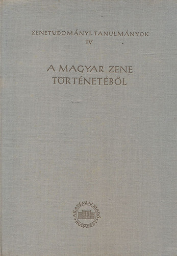Szabolcsi Bence; Bartha Dnes (szerk.) - A magyar zene trtnetbl (Zenetudomnyi tanulmnyok IV.)
