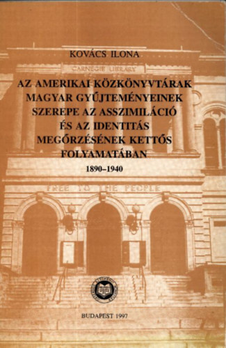 Kovács Ilona - Az amerikai közkönyvtárak magyar gyűjteményeinek szerepe az asszimiláció és az identitás megőrzésének kettős folyamatában 1890-1940