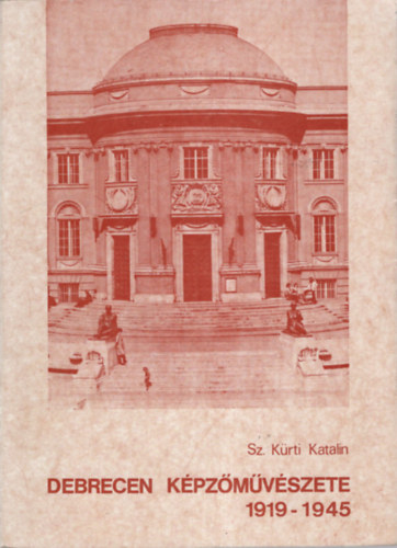 Sz. Kürti Katalin - Debrecen képzőművészete 1919-1944