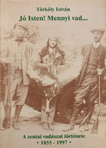 Trkly Istvn - J Isten! Mennyi vad... - A zentai vadszat trtnete 1855-1997