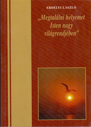 Erd�lyi L�szl� - "Megtal�lni helyemet Isten nagy vil�grendj�ben" - �letrajz Gyarmati B�l�n� G�l Korn�li�r�l