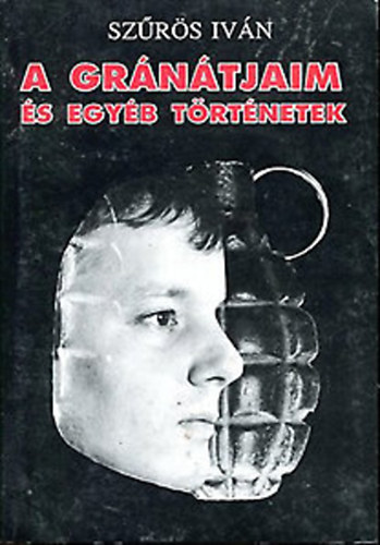 Szűrös István - A gránátjaim és egyéb történetek avagy: "Legyetek jók ha tudtok!"