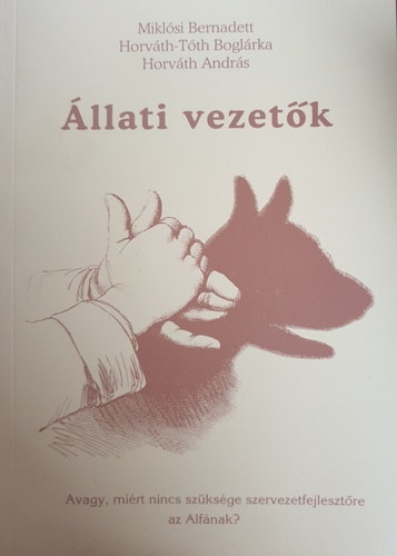 Miklósi Bernadett . Horváth-Tóth Boglárka . Horváth András - Állati vezetők - Avagy, miért nincs szüksége szervezetfejlesztőre az Alfának