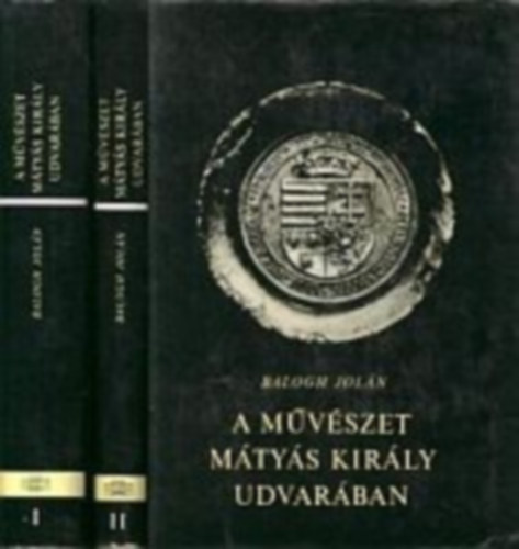 Balogh Jolán - A művészet Mátyás király udvarában I-II.