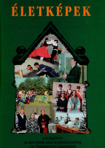 T�th M�rta, Makai Judit (szerk.) - �letk�pek - Eml�kk�nyv az Ady Endre L�ceum fenn�ll�s�nak 230. �vfordul�ja alkalm�b�l