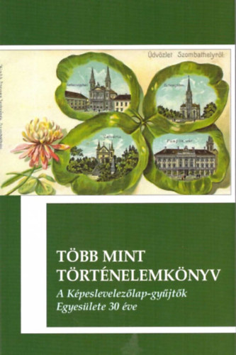 K�szegfalvin� Pajor Kl�ra (szerk.) - T�bb mint t�rt�nelemk�nyv: a K�peslevelez�lap-gy�jt�k Egyes�lete 30 �ve