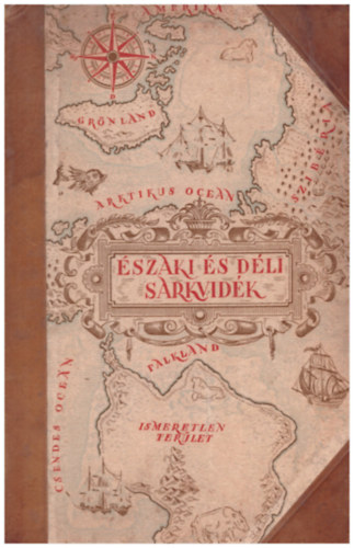 Cholnoky-Germanus-Kéz-Baktay-Bulla-Juhász-Temesy.. - Északi- és Déli-sark (A Föld felfedezői és meghódítói V.)