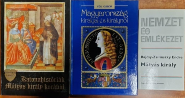 Fenyvesi L�szl�, Bajcsy-Zsilinszky Endre, V�g G�bor - 3db M�ty�s kir�llyal kapcs k�nyv- M�ty�s kir�ly +Katonahist�ri�k M�ty�s kir�ly kor�b�l +Magyarorsz�g kir�lyai �s kir�lyn�i