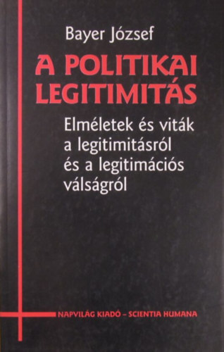 Bayer József - A politikai legitimitás. Elméletek és viták a legitimitásról és a legitimációs válságról