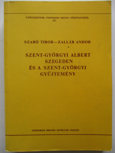 Szab� Tibor (szerz Blazovich L�szl� (szerkeszt�) - Szent-Gy�rgyi Albert Szegeden �s a Szent-Gy�rgyi gy�jtem�ny (Tanulm�nyok Csongr�d megye t�rt�net�b�l XV.)