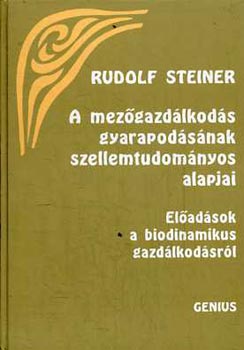 Rudolf Steiner - A mezőgazdálkodás gyarapodásának szellemtudományos alapjai (Előadások a biodinamikus gazdálkodásról)