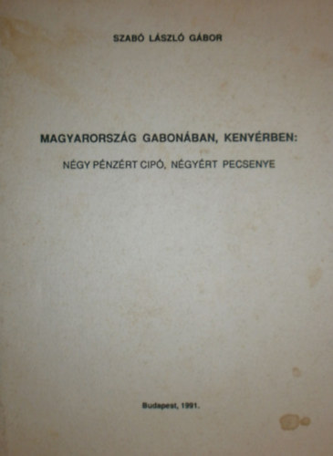 Szabó László Gábor - Magyarország gabonában, kenyérben: Négy pénzért cipó, négyért pecsenye