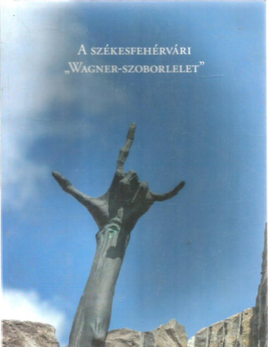 Kiss Sndor, Wehner Tibor, Gatner Petra, Szundy Lszl - A szkesfehrvri "Wagner-szoborlelet"