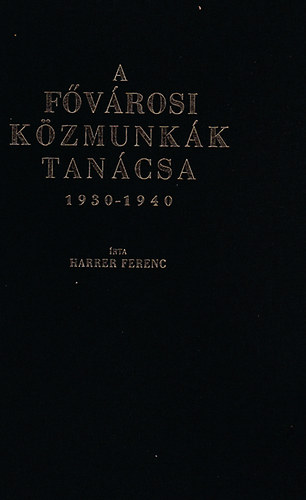 Harrer Ferenc - A Fővárosi Közmunkák Tanácsa 1930-1940