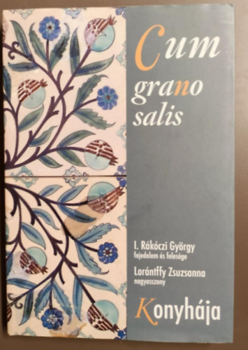 Lorntffy Zsuzsanna, I. Rkczi Gyrgy - Cum grano salis -I. Rkczi Gyrgy (1593-1648) fejedelem s felesge/Lorntffy Zsuzsanna (1600-1660) nagyasszony konyhja