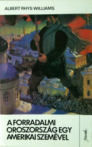 Albert Rhys Williams - A forradalmi Oroszorszg egy amerikai szemvel