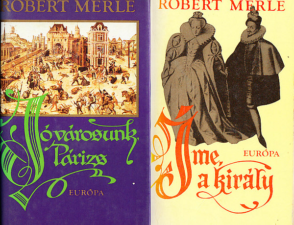 Robert Merle - Íme, a király! + Jó városunk, Párizs